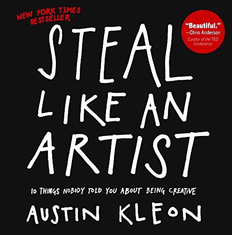 Steal Like an Artist: 10 Things Nobody Told You about Being Creative - Kleon, Austin