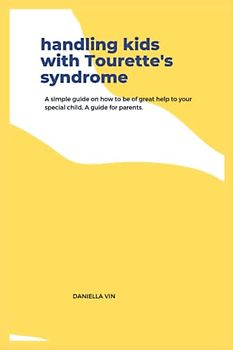 Handling kids with Tourette's syndrome: A simple guide on how to be of great help to your special child, A guide for parents.