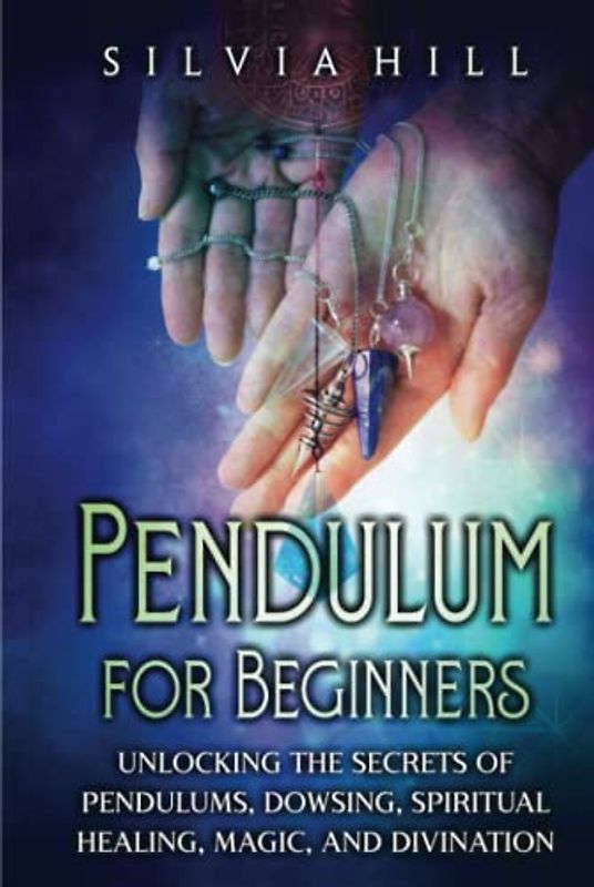Pendulum for Beginners: Unlocking the Secrets of Pendulums, Dowsing, Spiritual Healing, Magic, and Divination (Psychic Awakening)