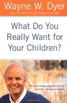 What Do You Really Want for Your Children? - Wayne W. Dyer