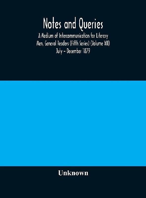 Notes And Queries; A Medium Of Intercommunication For Literary Men, General Readers (Fifth Series) (Volume Xii) July - December 1879