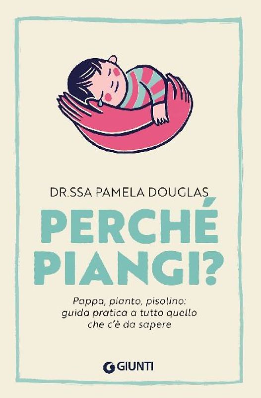 Perché piangi? Pappa, pianto, pisolino: guida pratica a tutto quello che c'è da sapere