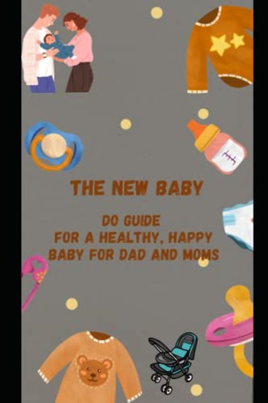 The New Baby Do Guide for a Healthy, Happy Baby for DAD and MOMs