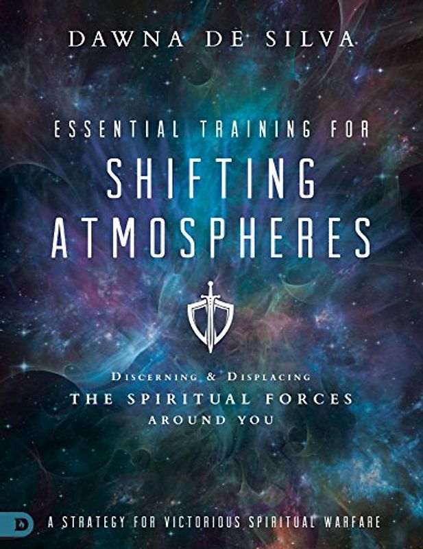 Essential Training for Shifting Atmospheres: Discerning and Displacing the Spiritual Forces Around You: A Strategy for Victorious Spiritual Warfare