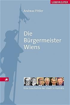 Die Bürgermeister Wiens. Eine Geschichte der Stadt in Portraits
