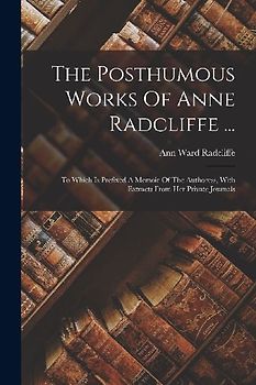 The Posthumous Works Of Anne Radcliffe ...: To Which Is Prefixed A Memoir Of The Authoress, With Extracts From Her Private Journals