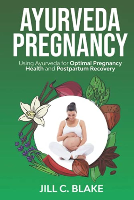 Ayurveda Pregnancy: Using Ayurveda for Optimal Pregnancy Health and Postpartum Recovery