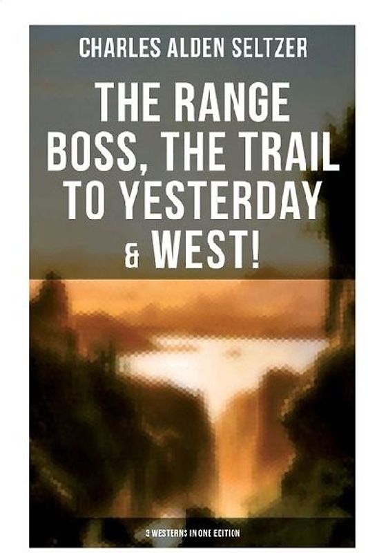 The Range Boss, The Trail To Yesterday & West! (3 Westerns in One Edition)