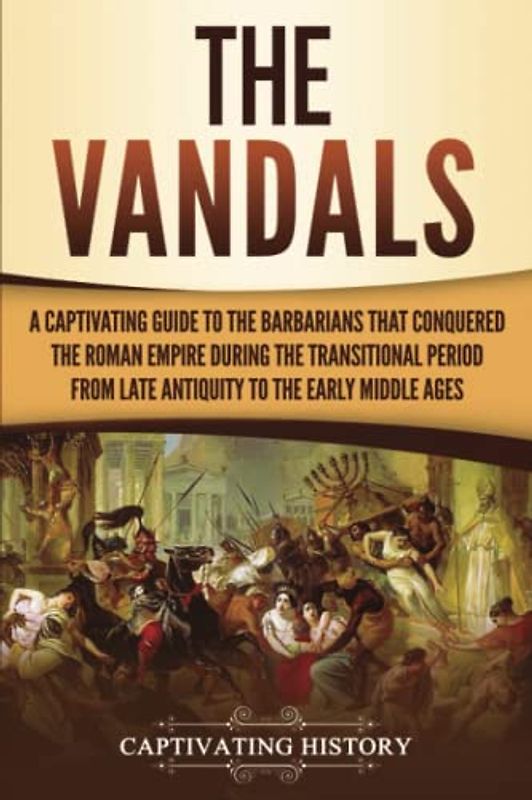 The Vandals: A Captivating Guide to the Barbarians That Conquered the Roman Empire During the Transitional Period from Late Antiquity to the Early Middle Ages (Barbarians in the Ancient World)