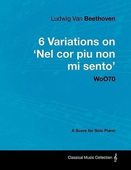 Ludwig Van Beethoven - 6 Variations on 'Nel Cor Piu Non Mi Sento' - WoO 70 - A Score for Solo Piano;With a Biography by Joseph Otten;With a Biography by Joseph Otten