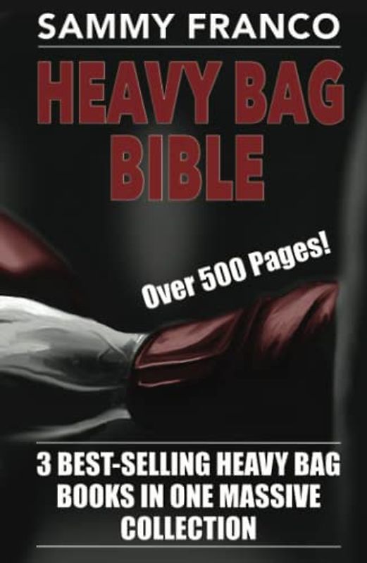 Heavy Bag Bible: 3 Best-Selling Heavy Bag Books In One Massive Collection