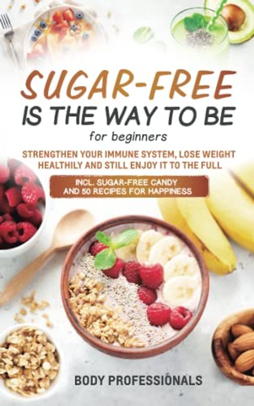 Sugar free is the way to be for beginners: Strengthen your immune system, lose weight healthily and still enjoy it to the full. Incl. sugar-free candy and 50 recipes for happiness