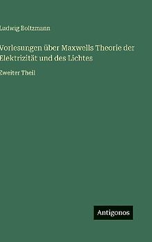 Vorlesungen über Maxwells Theorie der Elektrizität und des Lichtes