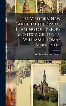 The Visitors' New Guide to the Spa of Leamington Priors and Its Vicinity, by William Thomas Moncrieff