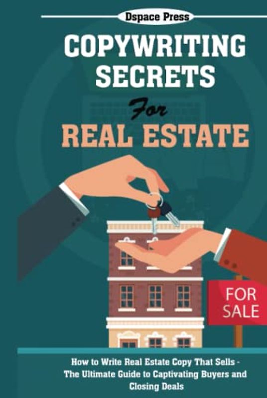 Copywriting Secrets for Real Estate: How to Write Real Estate Copy That Sells - The Ultimate Guide to Captivating Buyers and Closing Deals