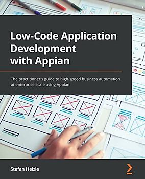 Low-Code Application Development with Appian: The practitioner's guide to high-speed business automation at enterprise scale using Appian
