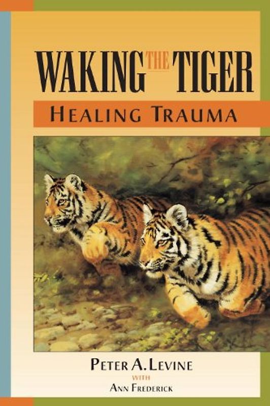 Waking the Tiger: Healing Trauma: The Innate Capacity to Transform Overwhelming Experiences - Peter A. Levine Ph.D.