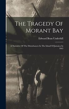The Tragedy Of Morant Bay: A Narrative Of The Disturbances In The Island Of Jamaica In 1865