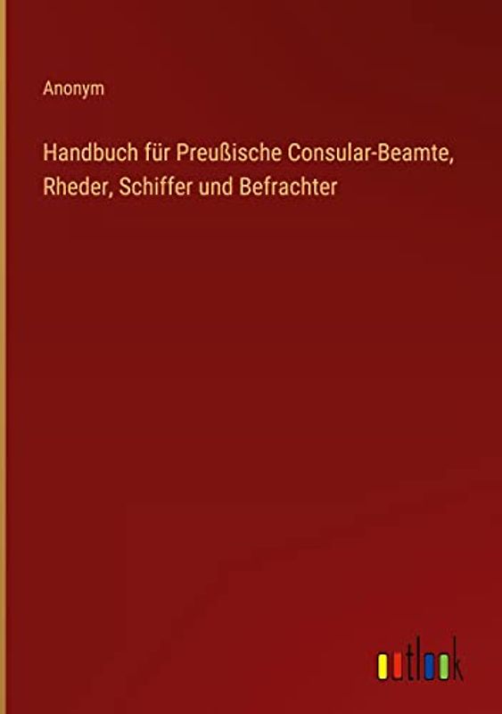 Handbuch für Preußische Consular-Beamte, Rheder, Schiffer und Befrachter