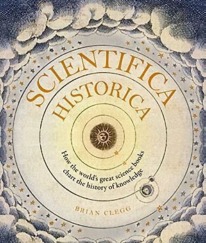 Scientifica Historica: How the world's great science books chart the history of knowledge (Liber Historica)