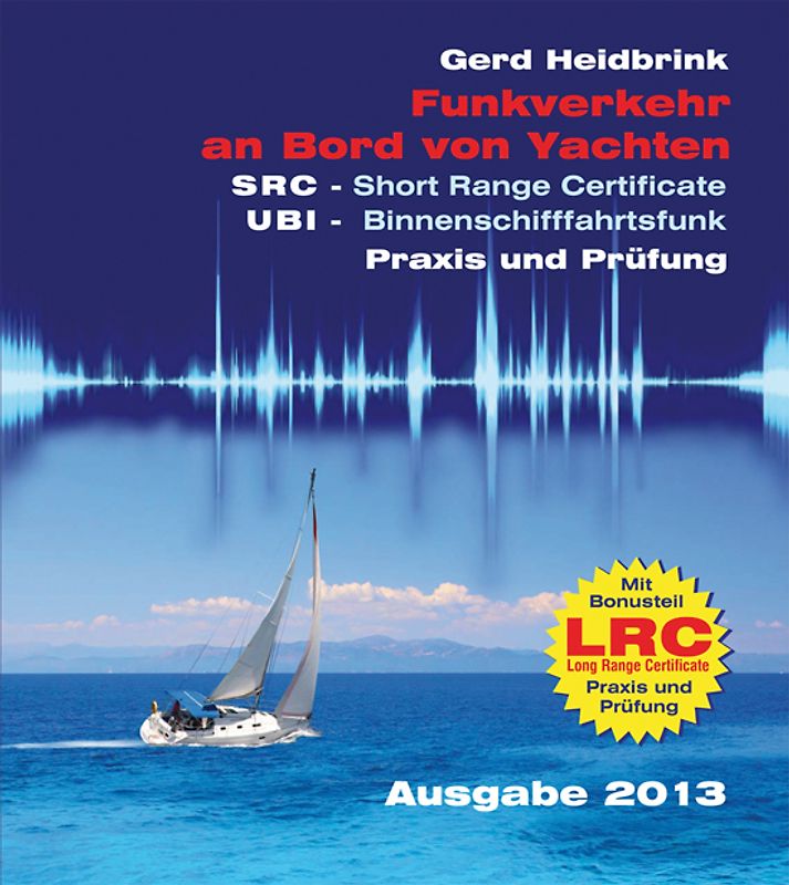 Funkverkehr an Bord von Yachten - Praxis und Prüfung. SRC - Short Range Certificate UBI - Binnenschfffahrtsfunk LRC - Long Range Certificate mit Fragenkatalogen