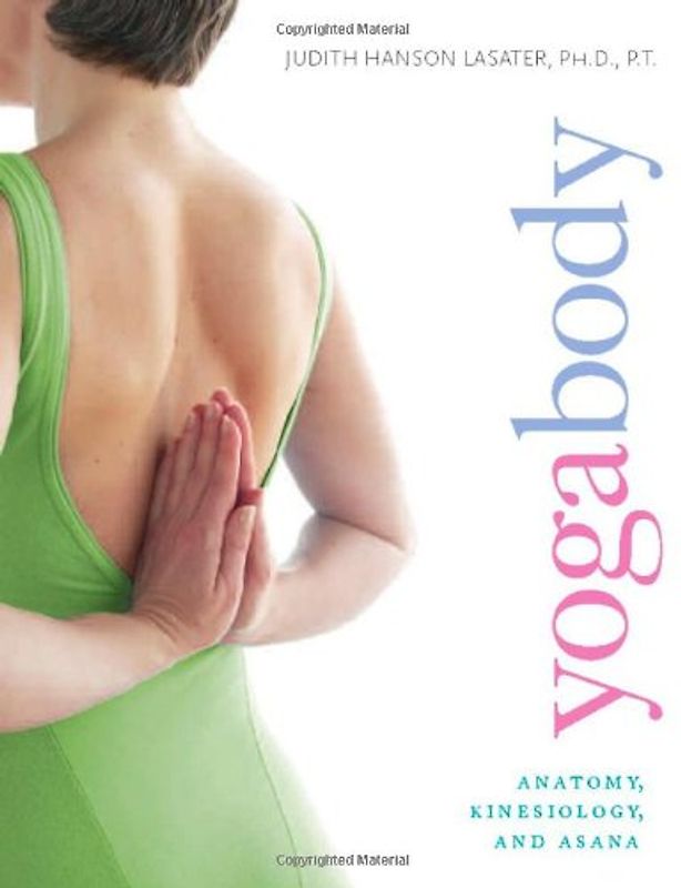 Yogabody: Anatomy, Kinesiology, and Asana - Judith Hanson Lasater