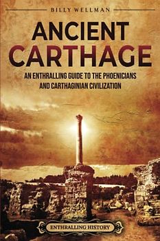 Ancient Carthage: An Enthralling Guide to the Phoenicians and Carthaginian Civilization (Civilizations)