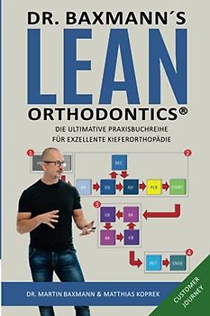 Dr. Baxmann´s Lean Orthodontics® - Die ultimative Praxisbuchreihe für exzellente Kieferorthopädie: Customer Journey