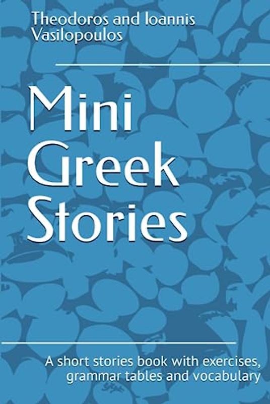 Mini Greek Stories: A short stories book with exercises, grammar tables and vocabulary