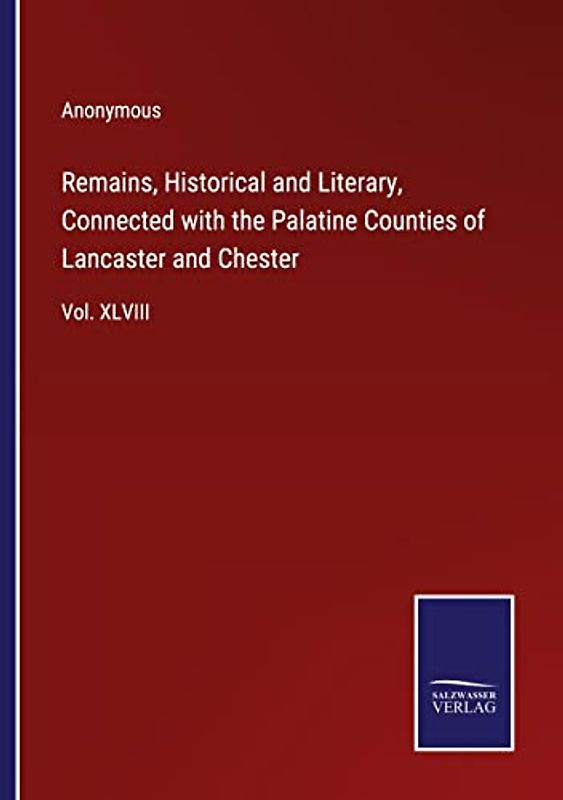 Remains, Historical and Literary, Connected with the Palatine Counties of Lancaster and Chester: Vol. XLVIII