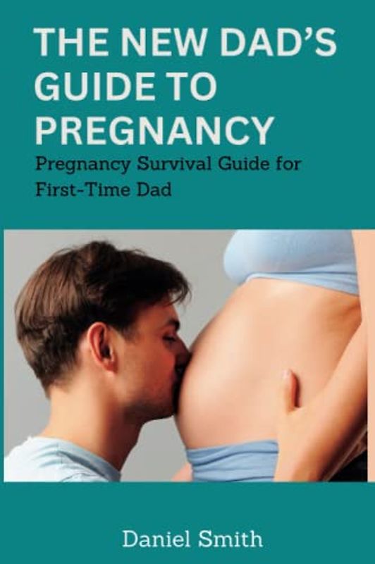 THE NEW DAD’S GUIDE TO PREGNANCY: Pregnancy survival Guide for First-Time Dad