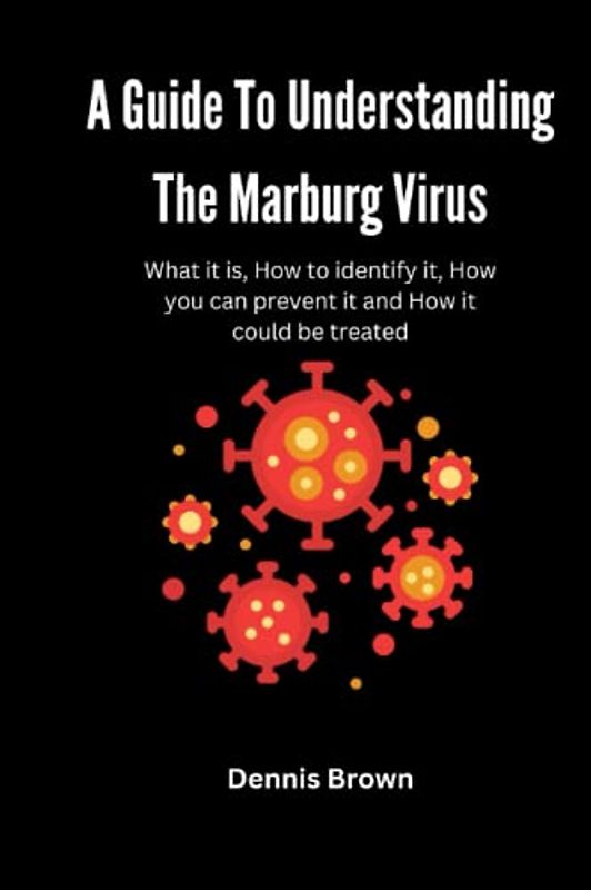 A Guide To Understanding The Marburg Virus: What it is, How to identify it, How you can prevent it and How it could be treated