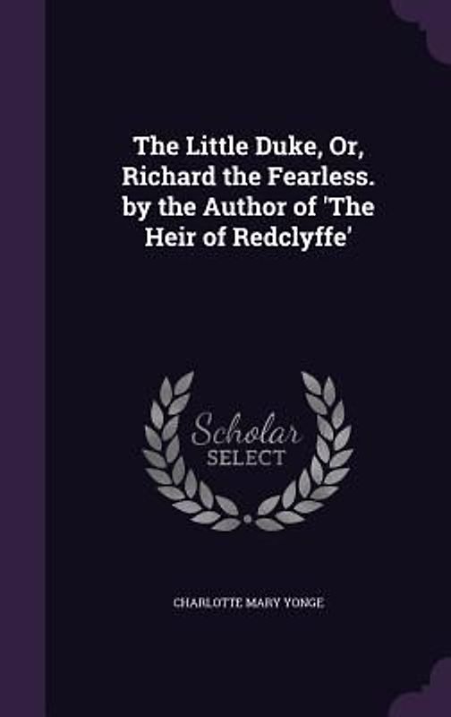 The Little Duke, Or, Richard the Fearless. by the Author of 'The Heir of Redclyffe'