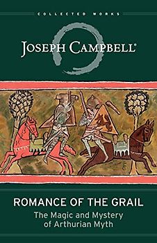 Romance of the Grail: The Magic and Mystery of Arthurian Myth (Collected Works)
