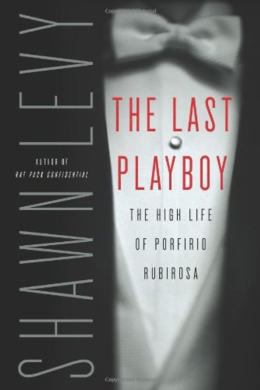 The Last Playboy: The High Life of Porfirio Rubirosa - Shawn Levy
