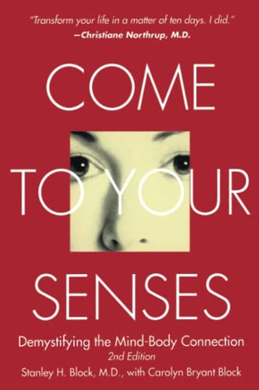 Come to Your Senses: Demystifying the Mind Body Connection - Block M.D., Stanley