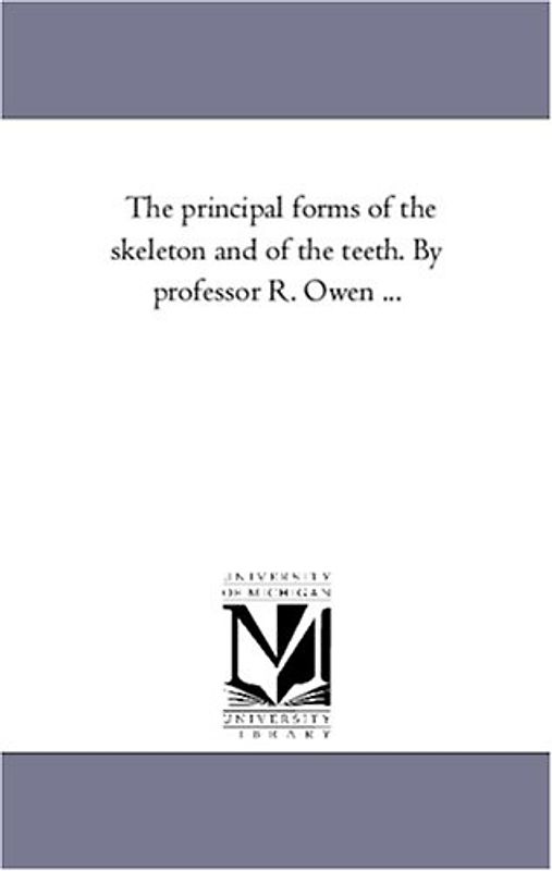 The principal forms of the skeleton and of the teeth. By professor R. Owen ...