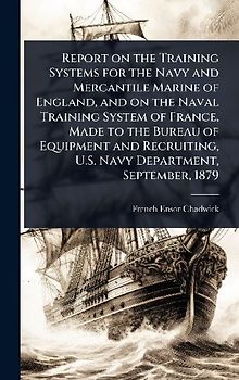 Report on the Training Systems for the Navy and Mercantile Marine of England, and on the Naval Training System of France, Made to the Bureau of Equipment and Recruiting, U.S. Navy Department, September, 1879
