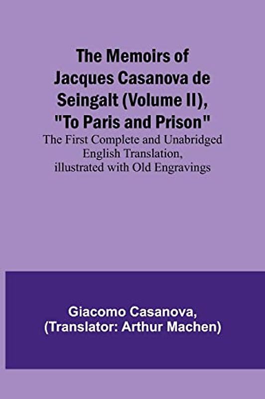 The Memoirs of Jacques Casanova de Seingalt (Volume II), "To Paris and Prison"; The First Complete and Unabridged English Translation, Illustrated with Old Engravings