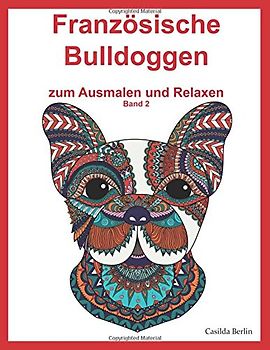 Französische Bulldoggen - zum Ausmalen und Relaxen, Band 2: Malbuch für Erwachsene