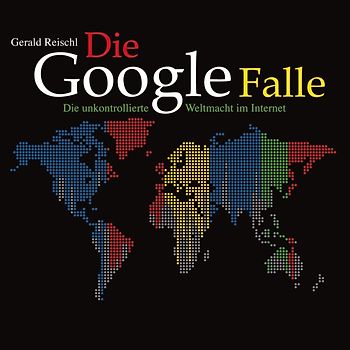 Die Google Falle. Die unkontrollierte Weltmacht im Internet