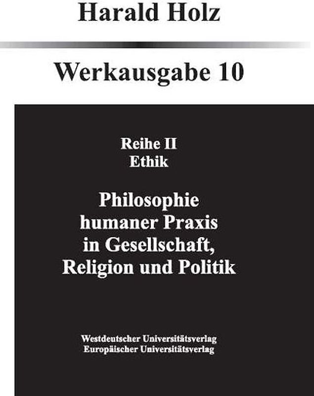Bd. 10 Philosophie humaner Praxis in Gesellschaft, Religion und Politik