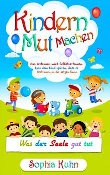 Kindern Mut machen: Aus Vertrauen wird Selbstvertrauen. Lass dein Kind spüren, dass es Vertrauen in dir setzen kann: Was der Seele gut tut