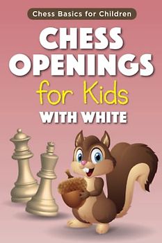 Chess Openings for Kids with White: Introduction to Most Popular Chess Openings with White Pieces for Children and their Parents, together with Simple ... and Basic Ideas (Chess Basics for Children)