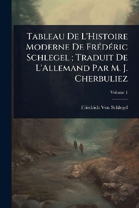 Tableau De L'Histoire Moderne De FrÃ(c)dÃ(c)ric Schlegel; Traduit De L'Allemand Par M. J. Cherbuliez