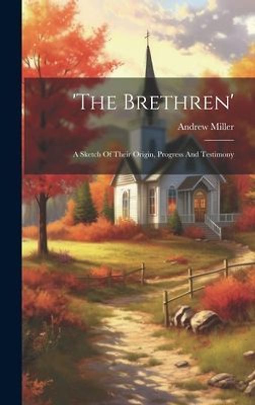 'the Brethren': A Sketch Of Their Origin, Progress And Testimony