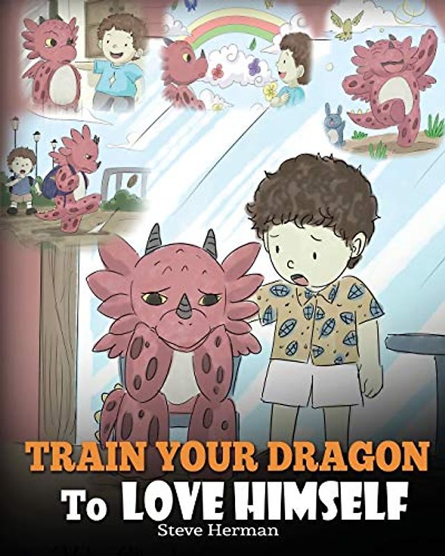 Train Your Dragon To Love Himself: A Dragon Book To Give Children Positive Affirmations. A Cute Children Story To Teach Kids To Love Who They Are. (My Dragon Books, Band 13)