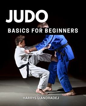 Judo Basics For Beginners: The Definitive Guide To Self-defense And Mixed Martial Arts Competition Techniques | Tips To Master The Art Of Judo And Achieve Your Goals In Martial Arts
