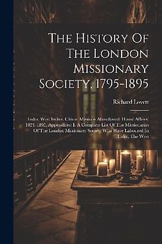 The History Of The London Missionary Society, 1795-1895: India. West Indies. China. Missions Abandoned. Home Affairs: 1821-1895. Appendices: I. A Comp