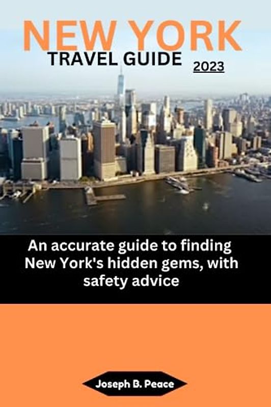 NEW YORK TRAVEL GUIDE 2023: An accurate guide to finding New York's hidden gems, with safety advice